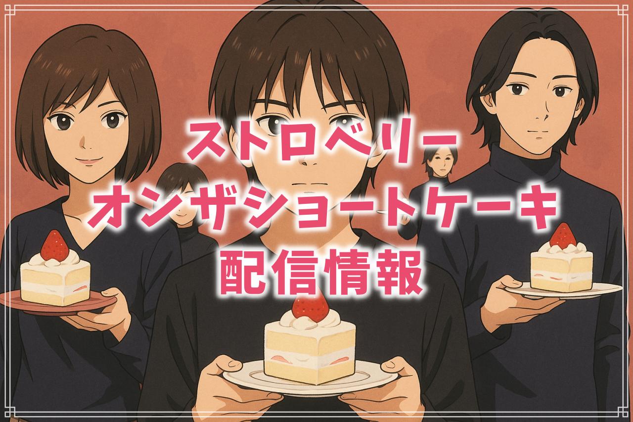 『ストロベリーオンザショートケーキ』はどこで見れる？AmazonプライムやNetflixで配信はあるか徹底調査