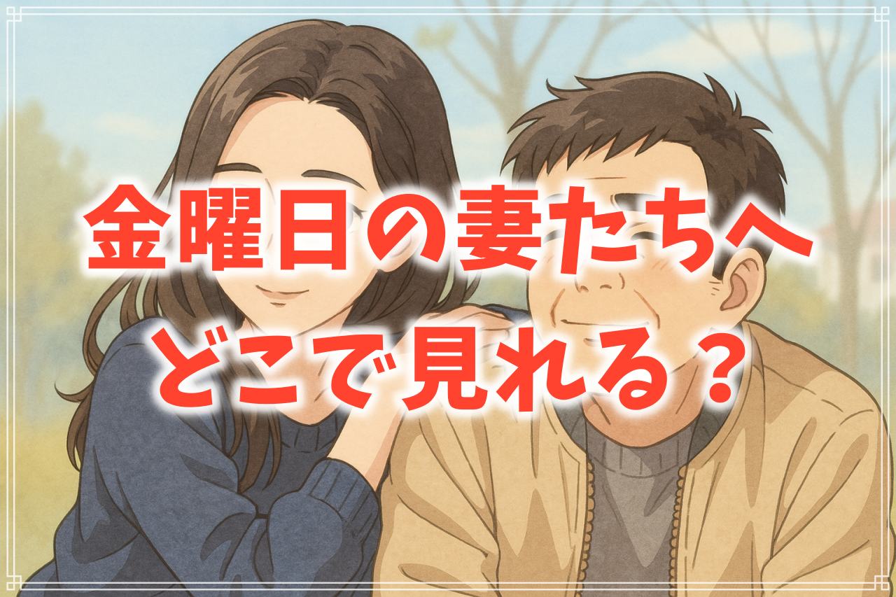 『金曜日の妻たちへ』はどこで見れる？配信情報からあらすじまで解説