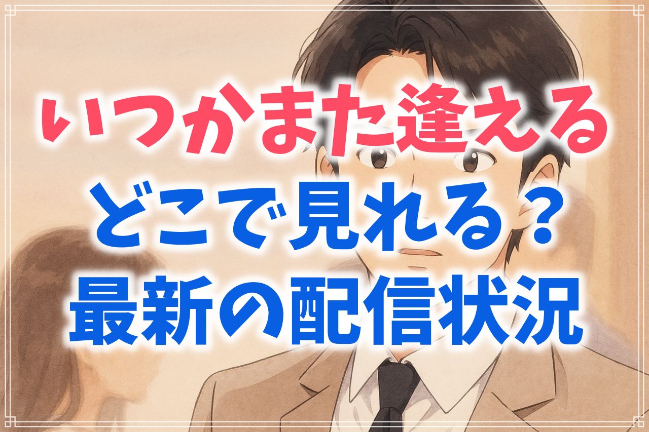 『いつかまた逢える』の配信はどこで見れる？サブスク動画サービスの最新情報